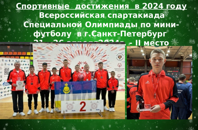Спортивные достижения в 2024 году  Всероссийская спартакиада Специальной Олимпиады по мини-футболу в г.Санкт-Петербург 21 – 26 апреля2024г. - II место 