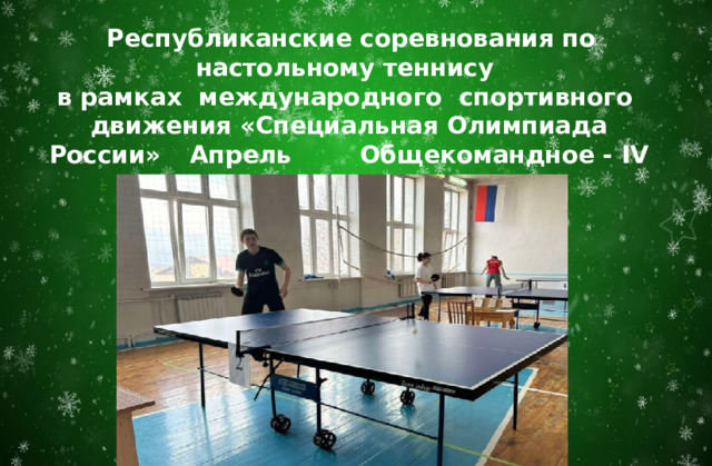  Республиканские соревнования по настольному теннису в рамках международного спортивного движения «Специальная Олимпиада России»  Апрель  Общекомандное - IV место  Федоров К. - I место   