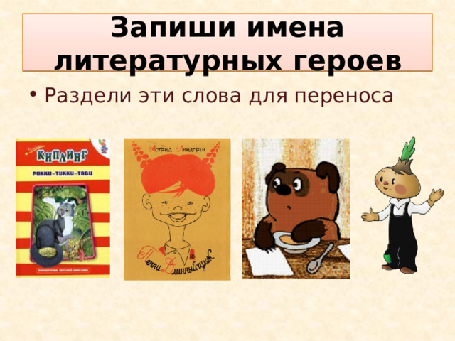Запиши имена литературных героев Раздели эти слова для переноса 