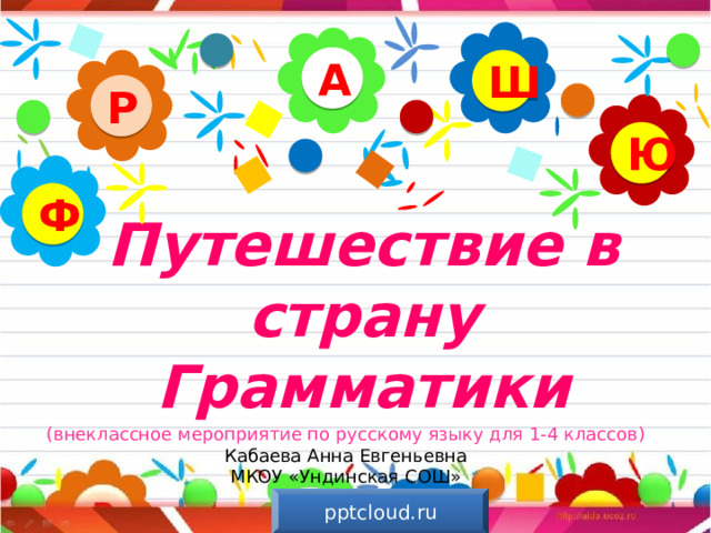 А Ш Р Ю Ф Путешествие в страну Грамматики (внеклассное мероприятие по русскому языку для 1-4 классов) Кабаева Анна Евгеньевна МКОУ «Ундинская СОШ» pptcloud.ru 