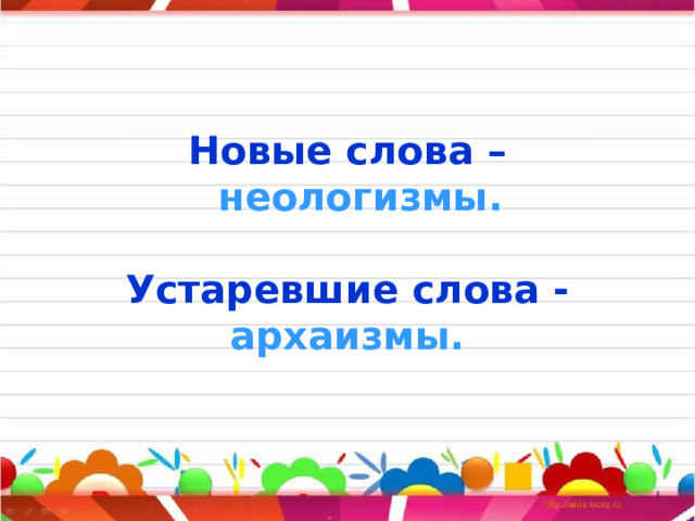 Новые слова – неологизмы.  Устаревшие слова - архаизмы.  