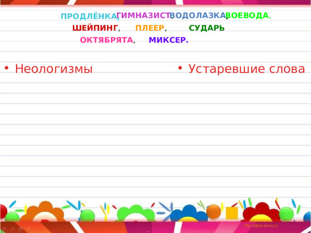 ГИМНАЗИСТ , ВОДОЛАЗКА , ВОЕВОДА , ПРОДЛЁНКА,  ШЕЙПИНГ , ПЛЕЕР , СУДАРЬ ОКТЯБРЯТА , МИКСЕР. Неологизмы Устаревшие слова 