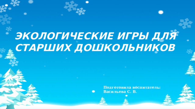 ЭКОЛОГИЧЕСКИЕ ИГРЫ ДЛЯ СТАРШИХ ДОШКОЛЬНИКОВ Подготовила воспитатель: Васильева С. В. 