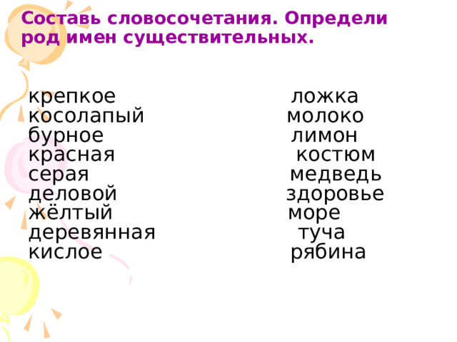 Составь словосочетания. Определи род имен существительных. крепкое ложка косолапый молоко бурное лимон красная костюм серая медведь деловой здоровье жёлтый море деревянная туча кислое рябина 