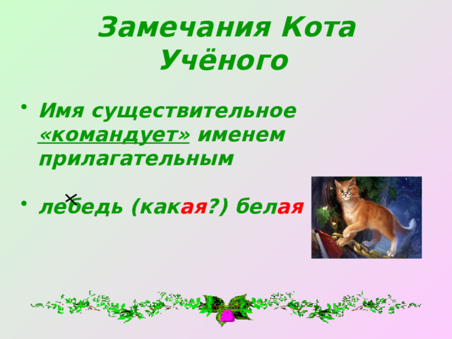 Замечания Кота Учёного  Имя существительное «командует» именем прилагательным  лебедь (как ая ?) бел ая  