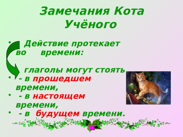 Замечания Кота Учёного   Действие протекает во времени:   глаголы могут стоять  - в прошедшем времени,  - в настоящем времени,  - в будущем времени. 