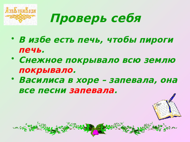 Проверь себя В избе есть печь, чтобы пироги печь . Снежное покрывало всю землю покрывало . Василиса в хоре – запевала, она все песни запевала .  