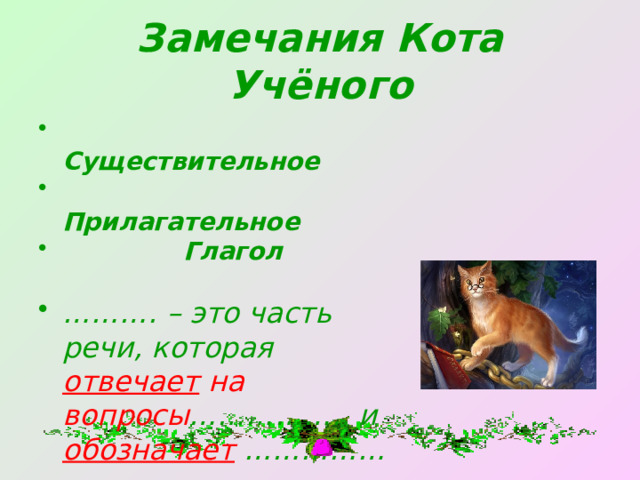 Замечания Кота Учёного  Существительное  Прилагательное  Глагол  ……… . – это часть речи, которая отвечает на вопросы …………….. и обозначает ……………  