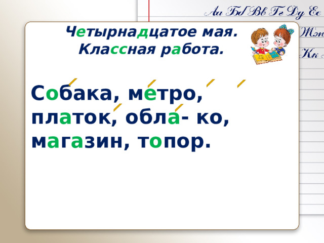 Ч е тырна д цатое мая. Кла сс ная р а бота. С о бака, м е тро, пл а ток, обл а - ко, м а г а зин, т о пор. 