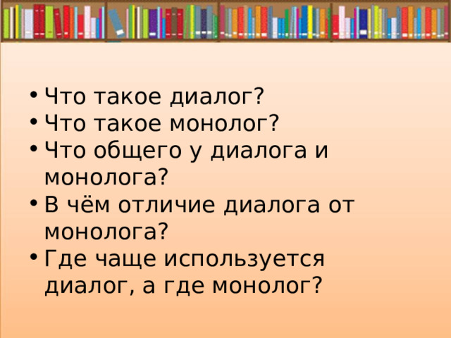 Что такое диалог? Что такое монолог? Что общего у диалога и монолога? В чём отличие диалога от монолога? Где чаще используется диалог, а где монолог? 