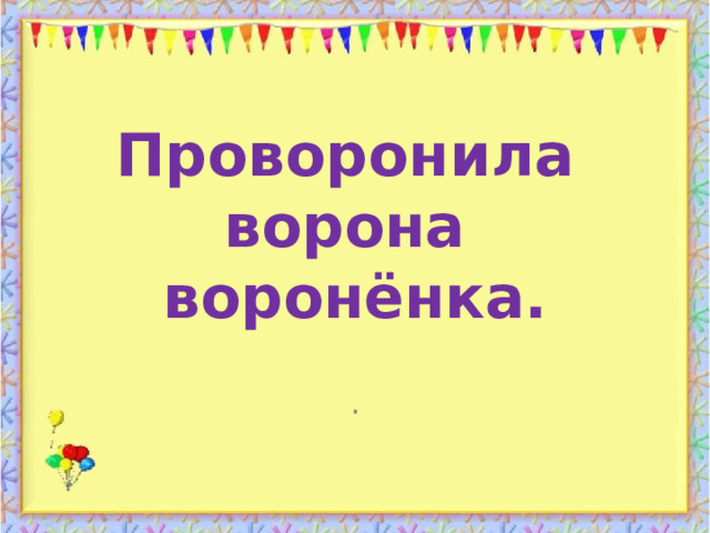 Проворонила ворона воронёнка. . 