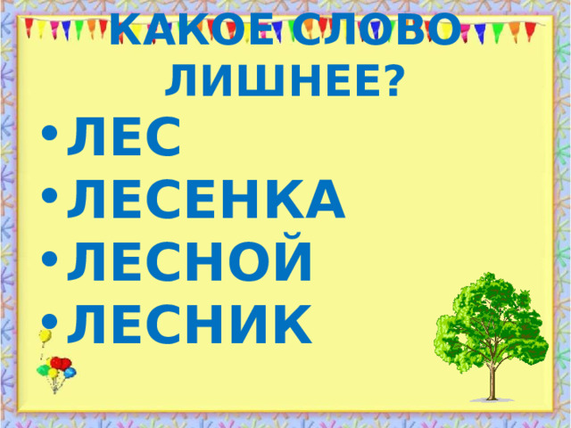 КАКОЕ СЛОВО ЛИШНЕЕ? ЛЕС ЛЕСЕНКА ЛЕСНОЙ ЛЕСНИК 