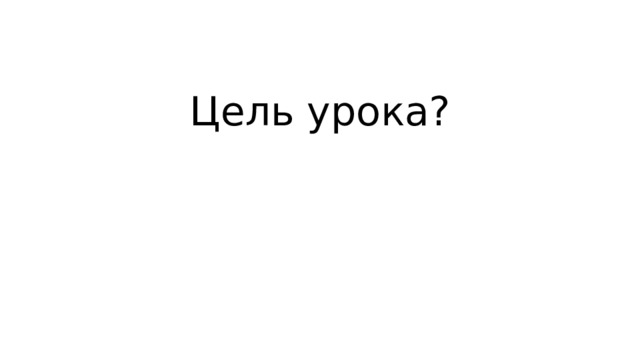 Цель урока?   