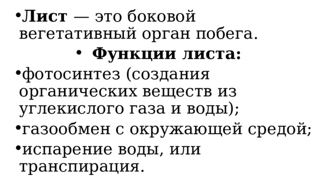 Лист — это боковой вегетативный орган побега. Функции листа: фотосинтез (создания органических веществ из углекислого газа и воды); газообмен с окружающей средой; испарение воды, или транспирация. 