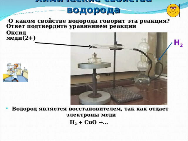 Химические свойства водорода  О каком свойстве водорода говорит эта реакция? Ответ подтвердите уравнением реакции Оксид  меди(2+)  Н 2 Водород является восстановителем, так как отдает электроны меди H 2 + CuO → …   