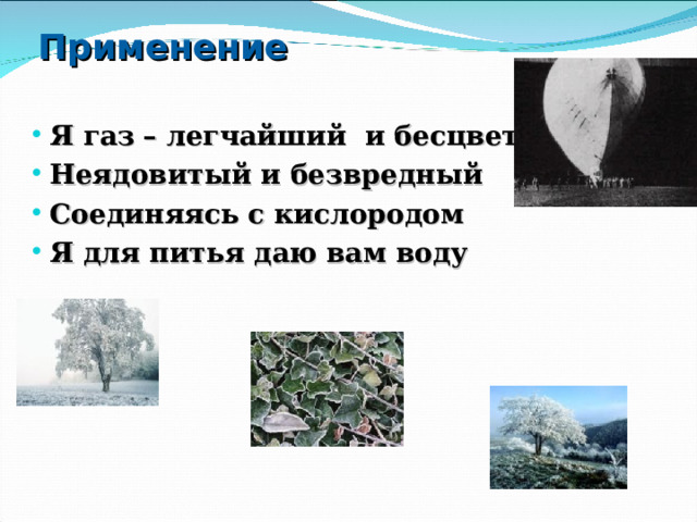 Применение Я газ – легчайший и бесцветный Неядовитый и безвредный Соединяясь с кислородом Я для питья даю вам воду  