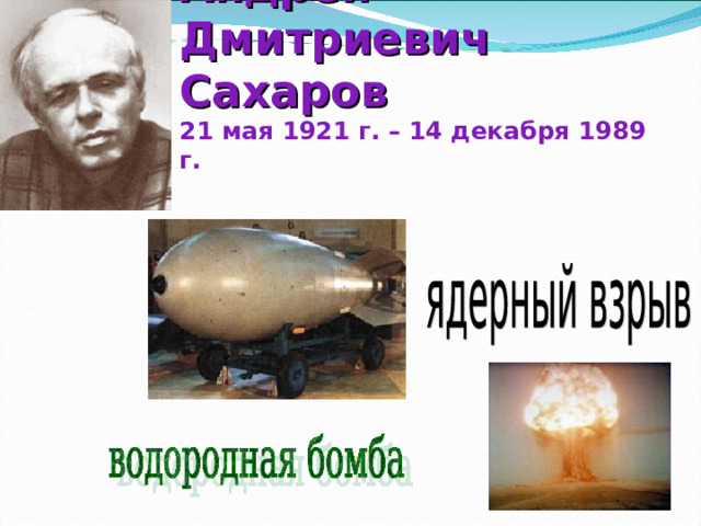 Андрей Дмитриевич Сахаров  21 мая 1921 г. – 14 декабря 1989 г.   