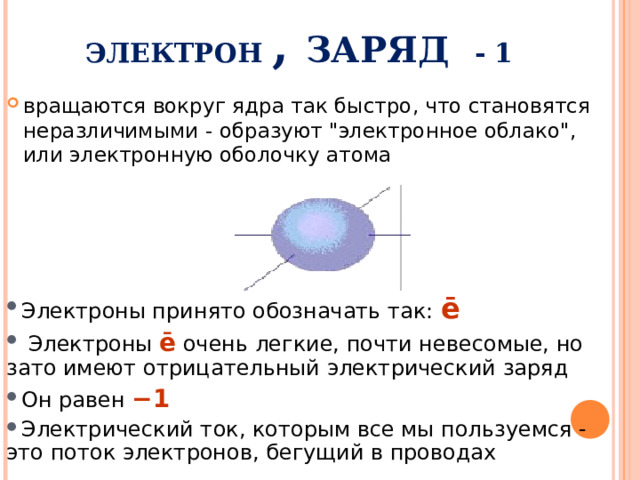 ЭЛЕКТРОН , ЗАРЯД - 1 вращаются вокруг ядра так быстро, что становятся неразличимыми - образуют 