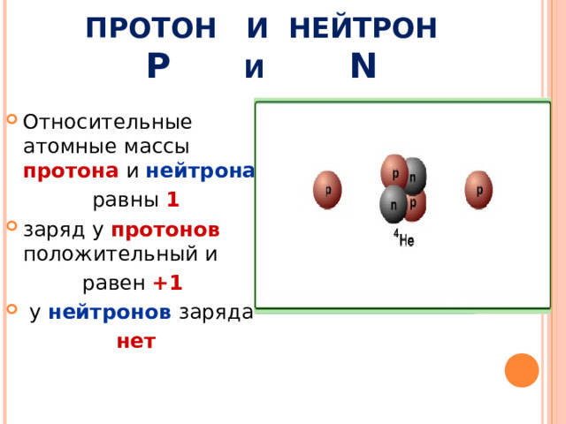 ПРОТОН  И  НЕЙТРОН  P  И  N Относительные атомные массы протона и нейтрона  равны 1 заряд у протонов  положительный и равен +1  у нейтронов  заряда  нет  