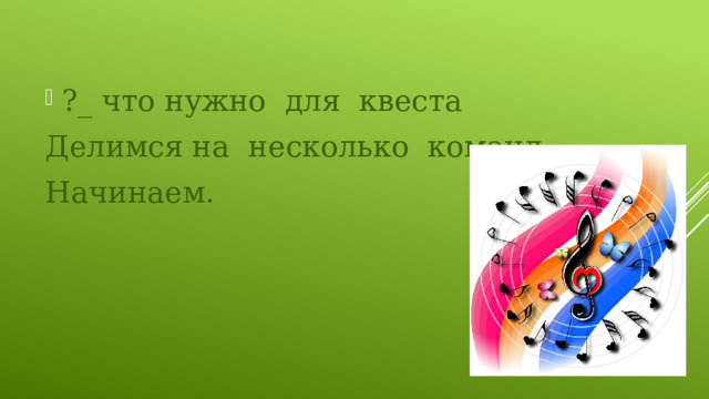 ?_ что нужно для квеста Делимся на несколько команд. Начинаем. 