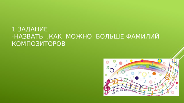 1 задание  -назвать ,как можно больше фамилий композиторов 