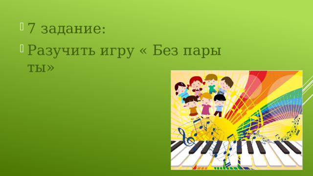 7 задание: Разучить игру « Без пары ты» 
