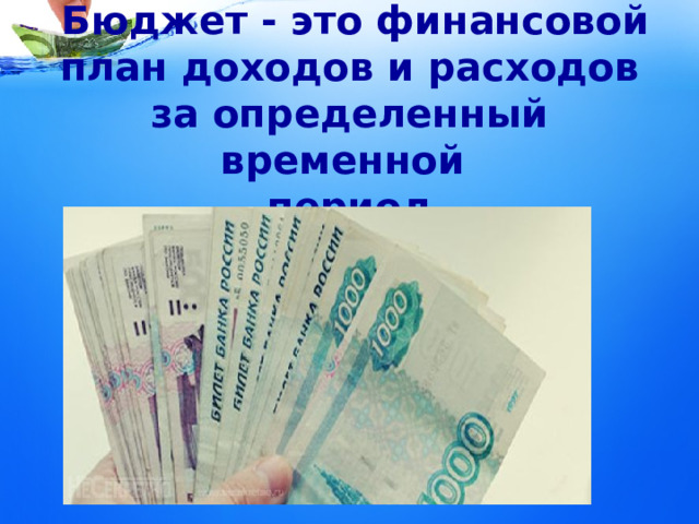    Бюджет - это финансовой план доходов и расходов за определенный временной  период  