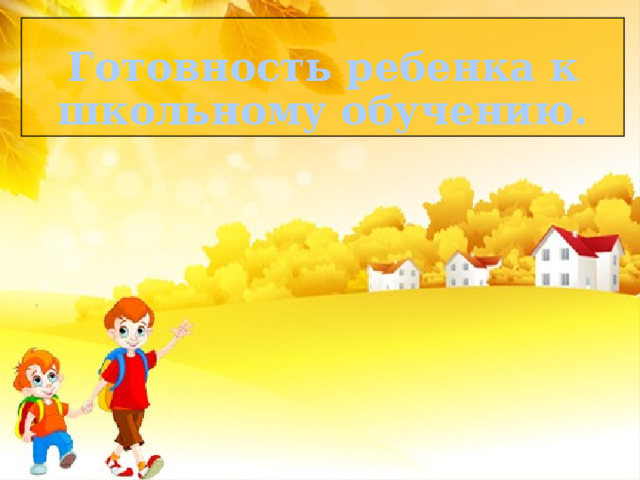 Готовность ребенка к школьному обучению. 