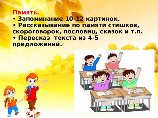 Память.  • Запоминание 10-12 картинок.  • Рассказывание по памяти стишков, скороговорок, пословиц, сказок и т.п.  • Пересказ  текста из 4-5 предложений.   