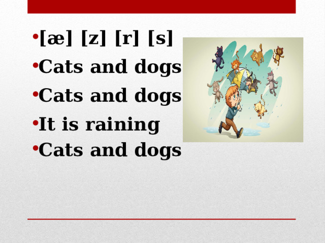 [æ] [z] [r] [s] Cats and dogs Cats and dogs It is raining Cats and dogs  