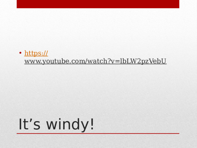 https:// www.youtube.com/watch?v=lbLW2pzVebU  It’s windy! 