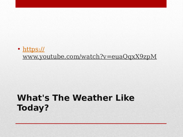 https:// www.youtube.com/watch?v=euaQqxX9zpM  What's The Weather Like Today?   