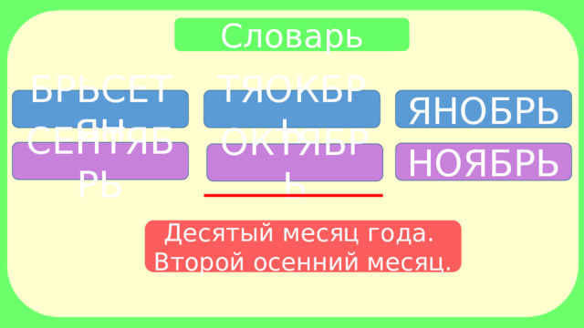 Словарь БРЬСЕТЯН ТЯОКБРЬ ЯНОБРЬ СЕНТЯБРЬ НОЯБРЬ ОКТЯБРЬ Десятый месяц года. Второй осенний месяц. 