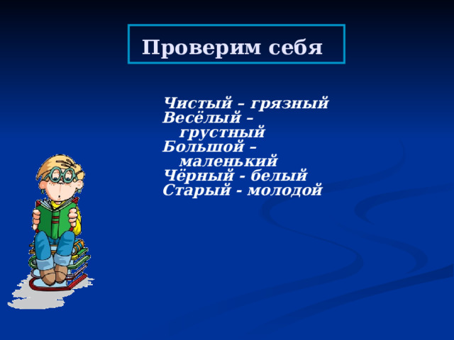 Проверим себя  Чистый – грязный Весёлый – грустный Большой – маленький Чёрный - белый Старый - молодой   