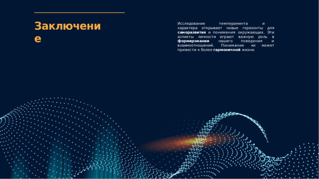 Заключение Исследование  темперамента  и  характера открывает  новые  горизонты  для  саморазвития  и понимания  окружающих.  Эти  аспекты  личности играют  важную  роль  в  формировании  нашего поведения  и  взаимоотношений.  Понимание  их может  привести  к  более  гармоничной  жизни. 
