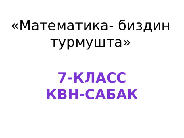 «Математика- биздин турмушта»  7-класс КВН-сабак 