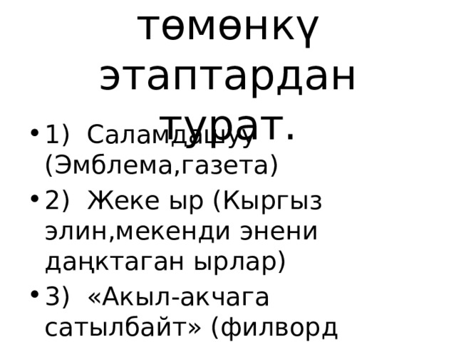 КВН-сабак төмөнкү этаптардан турат. 1) Саламдашуу (Эмблема,газета) 2) Жеке ыр (Кыргыз элин,мекенди энени даңктаган ырлар) 3) «Акыл-акчага сатылбайт» (филворд менен иштейбиз) 