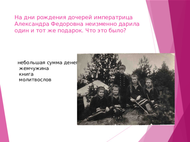 На дни рождения дочерей императрица Александра Федоровна неизменно дарила один и тот же подарок. Что это было? небольшая сумма денег ￼ жемчужина ￼ книга ￼ молитвослов 