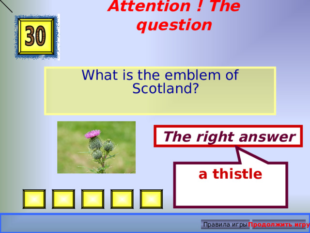 a thistle Attention ! The question   What is the emblem of Scotland? The right answer Правила игры Продолжить игру 