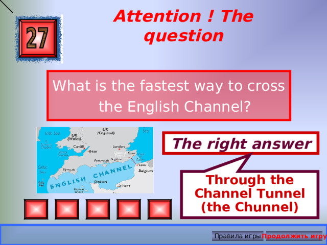 Through the Channel Tunnel (the Chunnel) Attention ! The question What is the fastest way to cross the English Channel? The right answer Правила игры Продолжить игру 