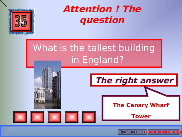 The Canary Wharf Tower Attention ! The question What is the tallest building in England? The right answer Правила игры Продолжить игру 
