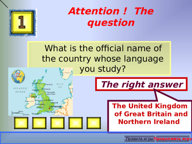 The United Kingdom  of Great Britain and Northern Ireland Attention ! The question  What is the official name of the country whose language you study? The right answer Правила игры Продолжить игру 