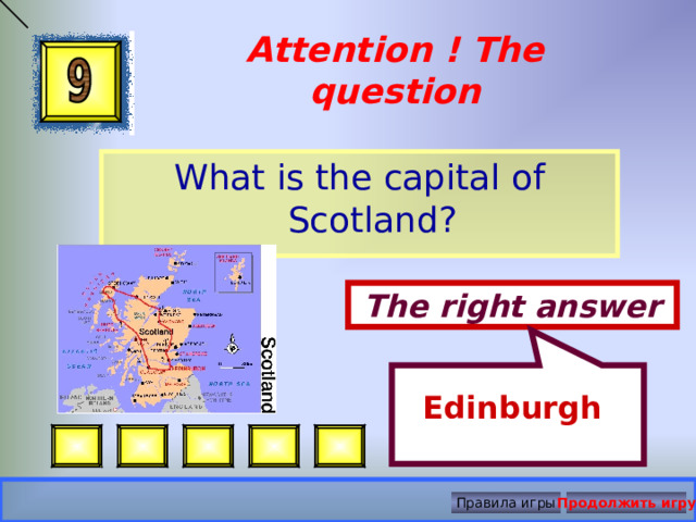   Edinburgh  Attention ! The question What is the capital of Scotland? The right answer Правила игры Продолжить игру 