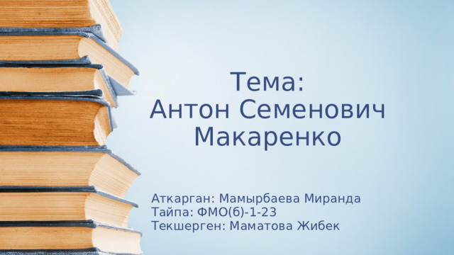 Тема:  Антон Семенович Макаренко Аткарган: Мамырбаева Миранда Тайпа: ФМО(б)-1-23 Текшерген: Маматова Жибек 
