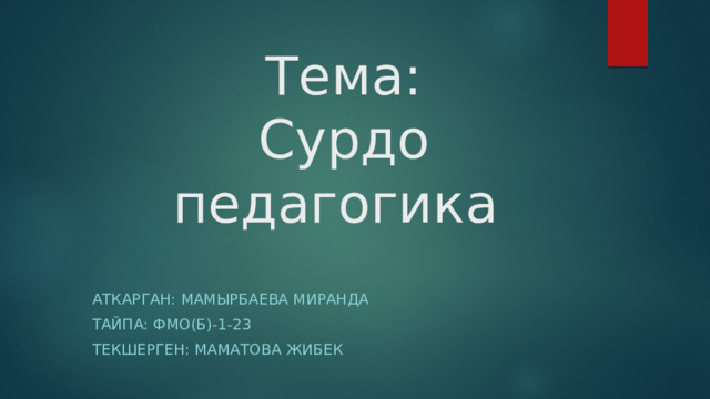 Тема:  Сурдо педагогика Аткарган: Мамырбаева миранда Тайпа: фмо(б)-1-23 Текшерген: Маматова Жибек 