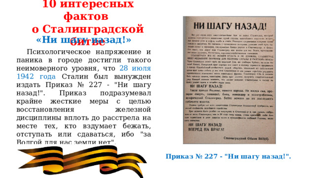 10 интересных фактов  о Сталинградской битве «Ни шагу назад!»  Психологическое напряжение и паника в городе достигли такого неимоверного уровня, что 28 июля 1942 года Сталин был вынужден издать Приказ № 227 - 