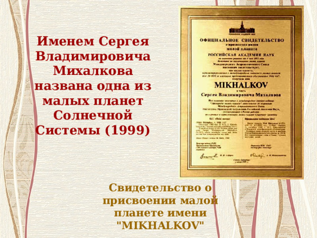 Именем Сергея Владимировича Михалкова названа  одна из малых планет Солнечной Системы (1999) Свидетельство о присвоении малой планете имени 