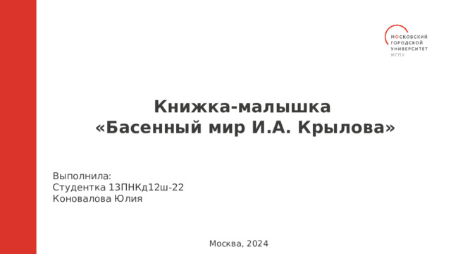 Книжка-малышка «Басенный мир И.А. Крылова» Выполнила:​ Студентка 13ПНКд12ш-22 Коновалова Юлия ​ Москва, 2024 