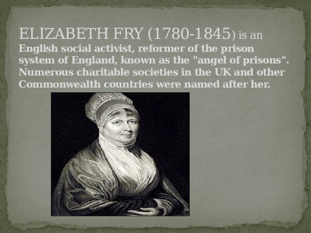 ELIZABETH FRY (1780-1845 ) is an  English social activist, reformer of the prison system of England, known as the 