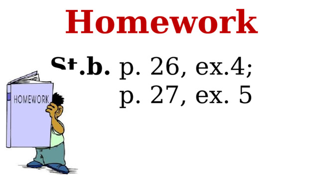 Homework St.b. p. 26, ex.4;  p. 27, ex. 5 
